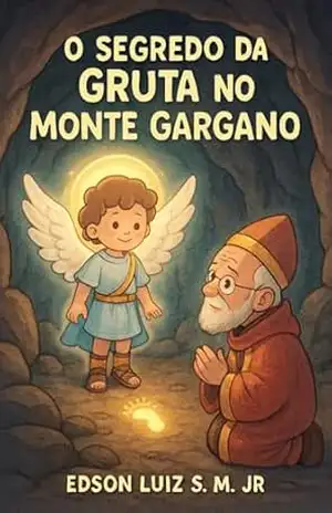 O Segredo da Gruta no Monte Gargano: O Grande Arcanjo da Gruta – EDSON LUIZ DE SOUZA MORRO JUNIOR