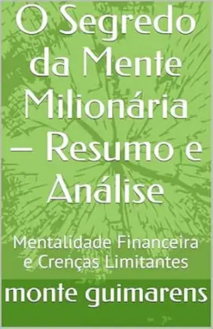 O Segredo da Mente Milionária – Resumo e Análise: Mentalidade Financeira e Crenças Limitantes - monte guimarens