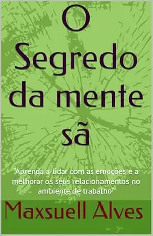 Capa do livro O Segredo da mente sã: “Aprenda a lidar com as emoções e a melhorar os seus relacionamentos no ambiente de trabalho” - Maxsuell Alves da Silva