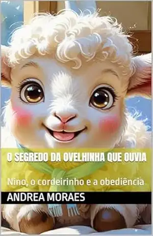 O Segredo da Ovelhinha que Ouvia: Nino, o cordeirinho e a obediência (Jesus me conta Histórias) – ANDREA MORAES