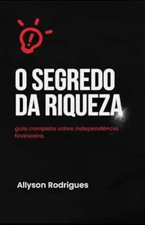 O Segredo da riqueza: Guia sobre independência financeira - Allyson Rodrigues O Segredo da riqueza: Guia sobre independência financeira - Allyson Rodrigues