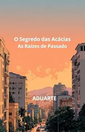 O Segredo das Acácias: As Raízes do Passado (O Segredo da Acácias Livro 1) – ADUARTE Alexandre Duarte