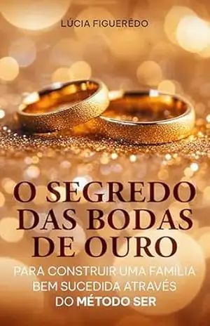 O Segredo das Bodas de Ouro para construir uma família bem sucedida através do MÉTODO SER – Lucia Figueredo O Segredo das Bodas de Ouro para construir uma família bem sucedida através do MÉTODO SER – Lucia Figueredo