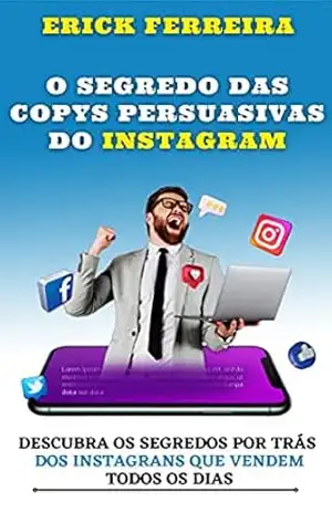 O SEGREDO DAS COPYS PERSUASIVAS DO INSTAGRAM: Aprenda de uma vez por todas a Vender através da Internet usando o seu INSTAGRAM com MÉTODOS JÁ VALIDADOS no Mercado. – Erick Ferreira