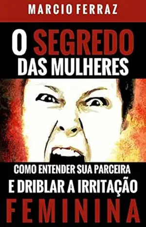 O Segredo das Mulheres: Como entender sua parceira e driblar a irritação feminina - Marcio Ferraz O Segredo das Mulheres: Como entender sua parceira e driblar a irritação feminina - Marcio Ferraz