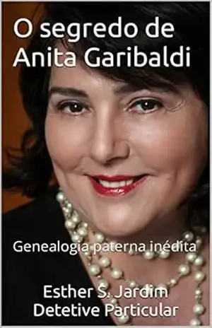 O segredo de Anita Garibaldi: Genealogia Paterna de Anita Garibaldi - Esther S. Jardim O segredo de Anita Garibaldi: Genealogia Paterna de Anita Garibaldi - Esther S. Jardim
