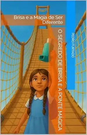 O Segredo de Brisa e a Ponte Mágica: Brisa e a Magia de Ser Diferente - Pedro Furtado O Segredo de Brisa e a Ponte Mágica: Brisa e a Magia de Ser Diferente - Pedro Furtado