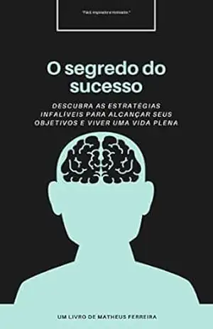 O Segredo do Sucesso: Descubra as estratégias infalíveis para alcançar seus objetivos e viver uma vida plena – Matheus Ferreira