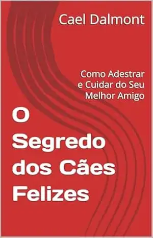 Capa do livro O Segredo dos Cães Felizes: Como Adestrar e Cuidar do Seu Melhor Amigo - Cael Dalmont