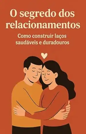 O Segredo dos Relacionamentos: Como construir laços saudáveis e duradouros - David Treiger