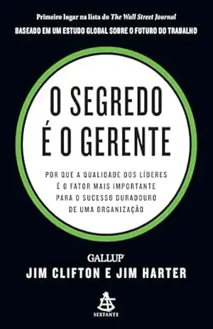 O segredo é o gerente: Por que a qualidade dos líderes é o fator mais importante para o sucesso duradouro de uma organização – Jim Clifton