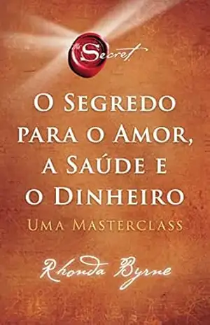 O segredo para o amor, a saúde e o dinheiro: Uma masterclass – Rhonda Byrne O segredo para o amor, a saúde e o dinheiro: Uma masterclass – Rhonda Byrne