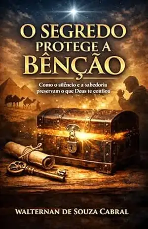 O Segredo Protege a Bênção: Como o silêncio e a sabedoria preservam o que Deus te confiou – WALTERNAN DE SOUZA  CABRAL