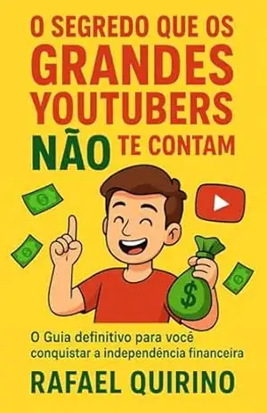 O Segredo que os Grandes Youtubers NÃO te contam !: O guia definitivo para você conquistar a independência financeira. – Rafael  Quirino