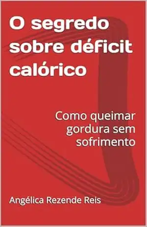 O segredo sobre déficit calórico: Como queimar gordura sem sofrimento - Angélica  Rezende Reis