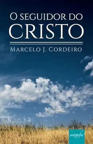 O seguidor do Cristo – Marcelo J. Cordeiro O seguidor do Cristo – Marcelo J. Cordeiro