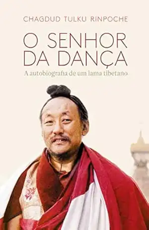 O Senhor da Dança: A autobiografia de um lama tibetano – Chagdud Tulku Rinpoche