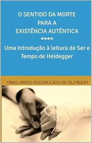 O sentido da morte para a existência autêntica: Uma introdução à leitura de Ser e Tempo de Heidegger – Abelardo Rodrigues de Almeida O sentido da morte para a existência autêntica: Uma introdução à leitura de Ser e Tempo de Heidegger – Abelardo Rodrigues de Almeida