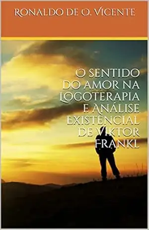 O sentido do amor na Logoterapia e Análise Existencial de Viktor Frankl - Ronaldo de Oliveira Vicente