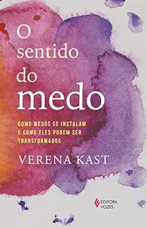 O sentido do medo: Como medos se instalam e como eles podem ser transformados – Verena Kast