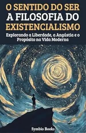 O Sentido do Ser: A Filosofia do Existencialismo: Explorando a Liberdade, a Angústia e o Propósito na Vida Moderna (As Grandes Escolas Filosófiacs Livro 1) – Symbio Books