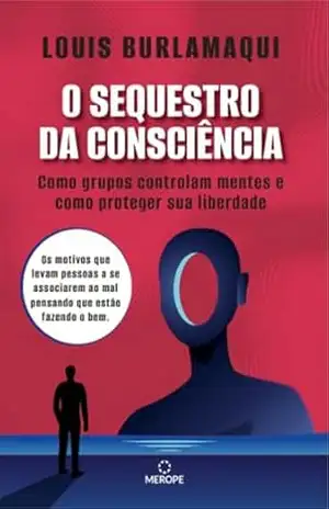 O Sequestro da Consciência: Como grupos controlam mentes e como proteger sua liberdade – Louis Burlamaqui