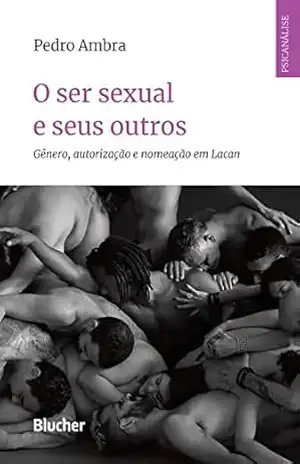 O ser sexual e seus outros: Gênero, autorização e nomeação em Lacan (Série Psicanálise Contemporânea) – Pedro Ambra O ser sexual e seus outros: Gênero, autorização e nomeação em Lacan (Série Psicanálise Contemporânea) – Pedro Ambra