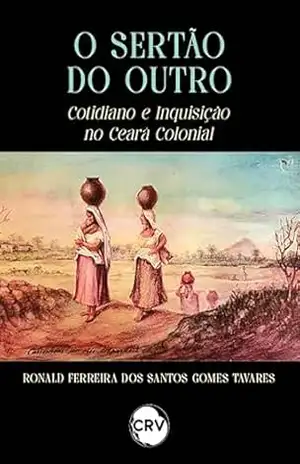 O sertão do outro: Cotidiano e inquisição no Ceará Colonial – Ronald Ferreira dos Santos Gomes Tavares