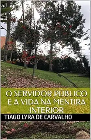 O Servidor Público E a vida na mentira interior: O Servidor Público E a vida na mentira interior – Tiago Lyra de Carvalho O Servidor Público E a vida na mentira interior: O Servidor Público E a vida na mentira interior – Tiago Lyra de Carvalho