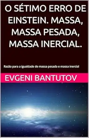 O SÉTIMO ERRO DE EINSTEIN. MASSA, MASSA PESADA, MASSA INERCIAL.: Razão para a igualdade de massa pesada e massa inercial (portuguese. PROBLEMAS DA FÍSICA MODERNA. ERROS DE EINSTEIN.) – EVGENI BANTUTOV