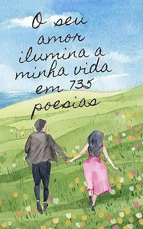 Baixar O SEU AMOR ILUMINA A MINHA VIDA EM 735 POESIAS: Livro de poesias para casais apaixonados e felizes, e que gostam de comédias românticas pdf, epub, mobi, eBook