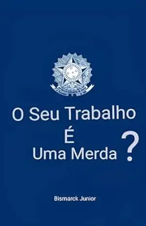 O Seu Trabalho É Uma Merda? – Bismarck Junior