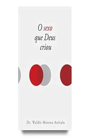 O SEXO QUE DEUS CRIOU: SEXUALIDADE NA VISÃO JUDAICO CRISTÃ – WALDIR  moreno arevalo