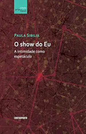 O SHOW DO EU: A INTIMIDADE COMO ESPETACULO – Paula Sibilia