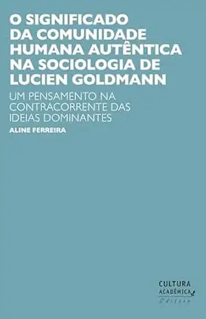O significado da comunidade humana autêntica na sociologia de Lucien Goldmann: um pensamento na contracorrente das ideias dominantes – Aline Cristina Ferreira