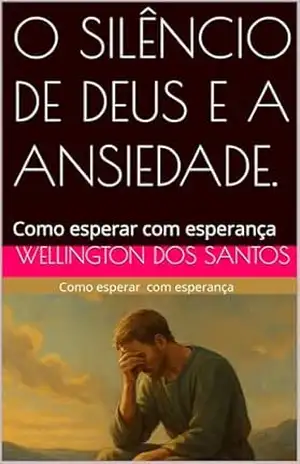 O SILÊNCIO DE DEUS E A ANSIEDADE.: Como esperar com esperança (Transformações da alma) – WELLINGTON DOS SANTOS