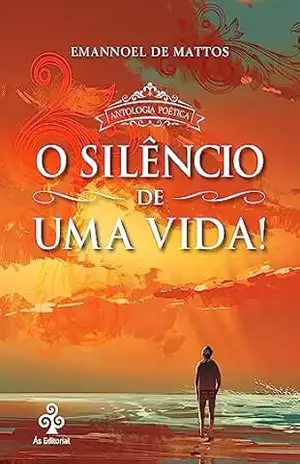 O silêncio de uma vida!: Antologia poética - Emannoel de Mattos