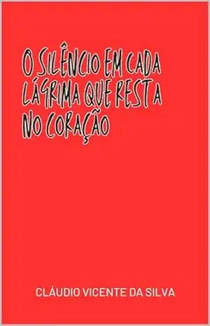 O SILÊNCIO EM CADA LÁGRIMA QUE RESTA NO CORAÇÃO – CLÁUDIO VICENTE DA SILVA