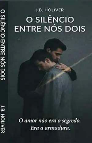 Capa do livro O SILÊNCIO ENTRE NÓS DOIS: O amor não era o segredo. Era a armadura. - J.B.  Holiver