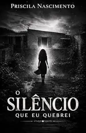 Capa do livro O Silêncio Que Eu Quebrei: Uma história real sobre rejeição, família, dor e reconstrução - Priscila Nascimento