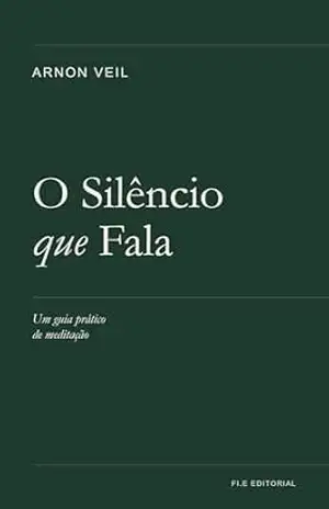 O Silêncio que Fala: Um guia prático de meditação – Arnon Veil O Silêncio que Fala: Um guia prático de meditação – Arnon Veil