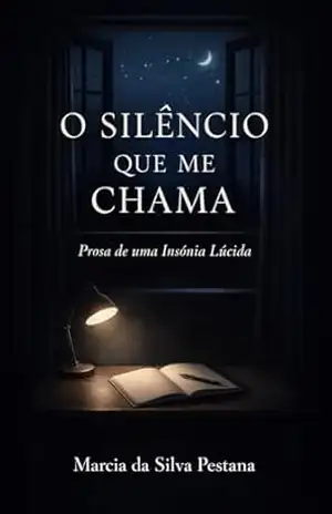 O Silêncio Que Me Chama: Prosa de Uma Insônia Lúcida – Marcia da Silva Pestana