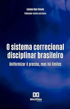 O sistema correcional disciplinar brasileiro: O sistema correcional disciplinar brasileiro: Uniformizar é preciso, mas há limites – Luciano Rosa Vicente
