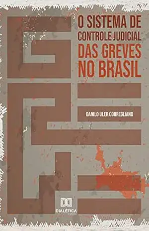 O sistema de controle judicial das greves no Brasil – Danilo Uler Corregliano O sistema de controle judicial das greves no Brasil – Danilo Uler Corregliano