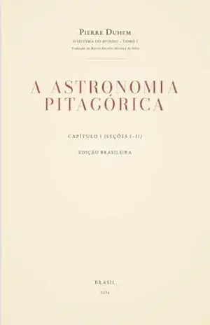 O Sistema do Mundo – Tomo I (Capítulo I, Seções I–II): A Astronomia Pitagórica (Pierre Duhem — O Sistema do Mundo (Tradução Brasileira) Livro 1) – Pierre Duhem