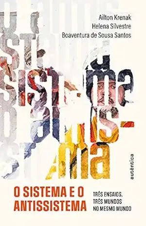 O sistema e o antissistema: Três ensaios, três mundos no mesmo mundo – Ailton Krenak O sistema e o antissistema: Três ensaios, três mundos no mesmo mundo – Ailton Krenak