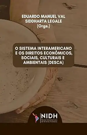 O SISTEMA INTERAMERICANO E OS DIREITOS ECONÔMICOS, SOCIAIS, CULTURAIS E AMBIENTAIS (DESCA) – Siddharta Legale
