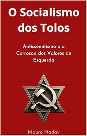 O Socialismo dos Tolos: Antissemitismo e a Corrosão dos Valores de Esquerda (Uma História do Antissemitismo Livro 1) – Mauro Nadav
