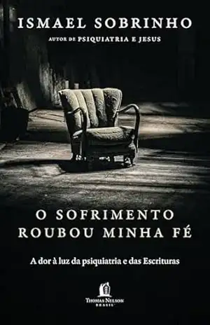 O sofrimento roubou minha fé: A dor à luz da Psiquiatria e das Escrituras – Do autor de ”Psiquiatria e Jesus” – Ismael Sobrinho
