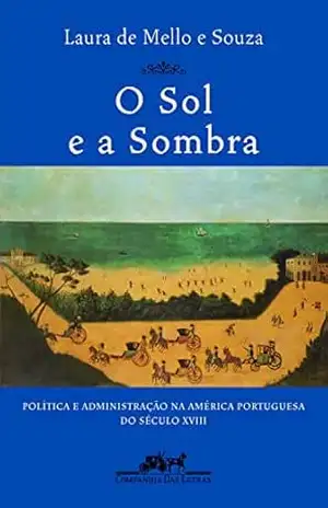 O sol e a sombra: Política e administração na América portuguesa do século XVIII – Laura de Mello e Souza
